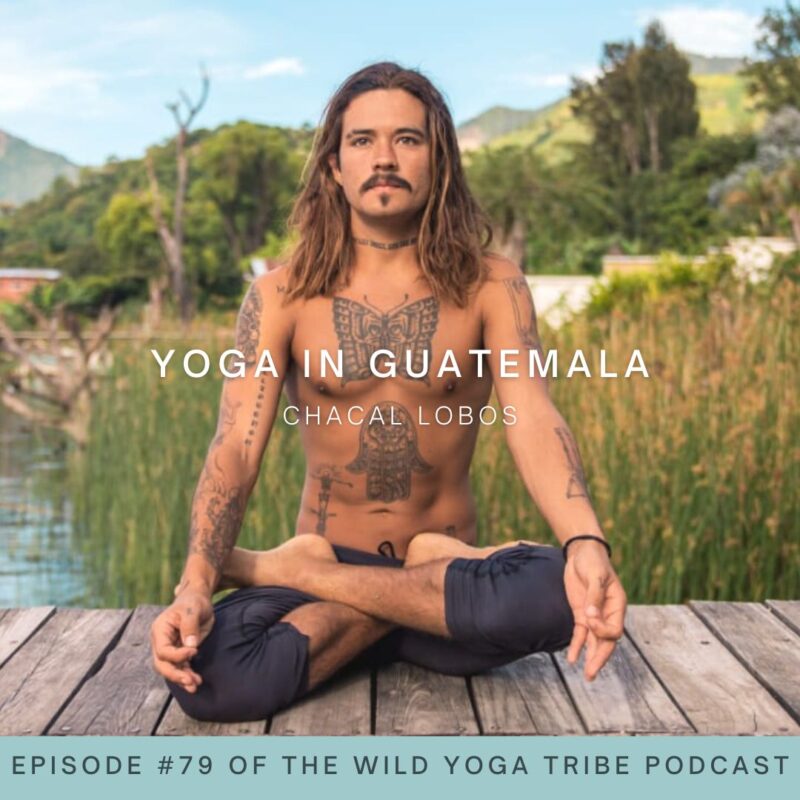 #79 – Ancestral Yoga – Yoga in Guatemala with Chacal Lobos